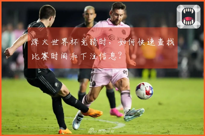 烽火世界杯竞猜时，如何快速查找比赛时间和下注信息？