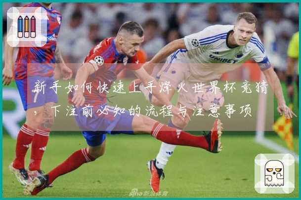 新手如何快速上手烽火世界杯竞猜，下注前必知的流程与注意事项