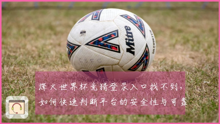 烽火世界杯竞猜登录入口找不到，如何快速判断平台的安全性与可靠性？