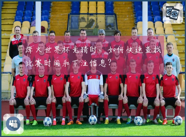 烽火世界杯竞猜时,如何快速查找比赛时间和下注信息?