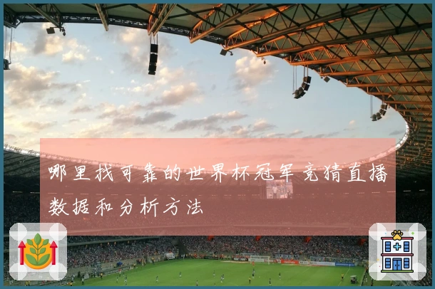 哪里找可靠的世界杯冠军竞猜直播数据和分析方法